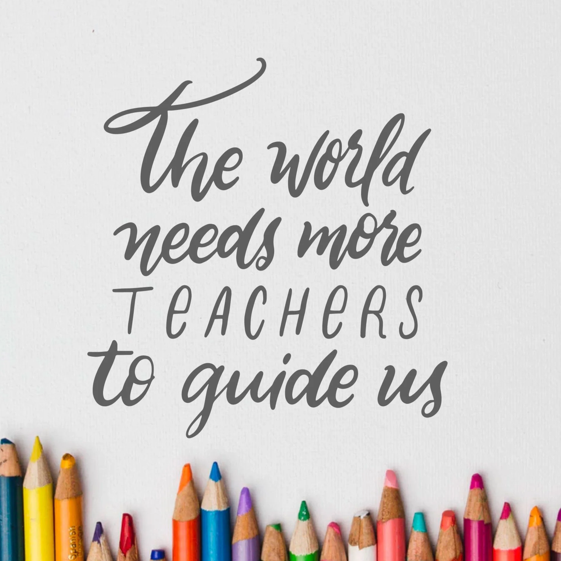 The world needs more teachers to guide us